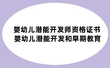 婴幼儿潜能开发师资格证书 婴幼儿潜能开发和早期教育